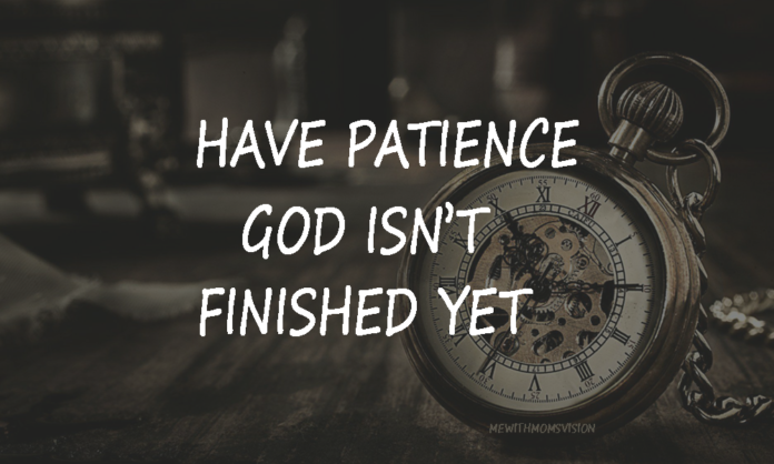 Have patience god isn't finished yet